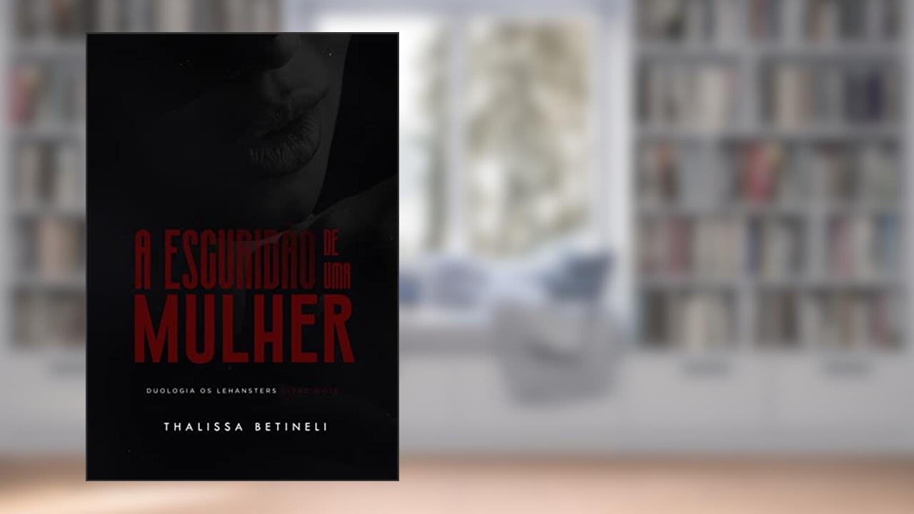 A ESCURIDÃO DE UMA MULHER (Duologia Os Lehansters Livro 2), do autor Thalissa Betineli