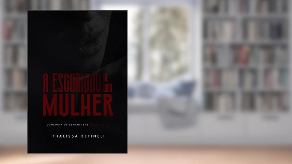 A ESCURIDÃO DE UMA MULHER (Duologia Os Lehansters Livro 2), do autor Thalissa Betineli