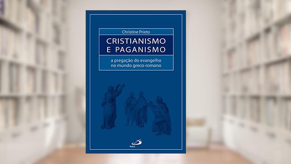 Cristianismo e Paganismo: a Pregação do Evangelho no Mundo Greco-romano, do autor Christine Prieto