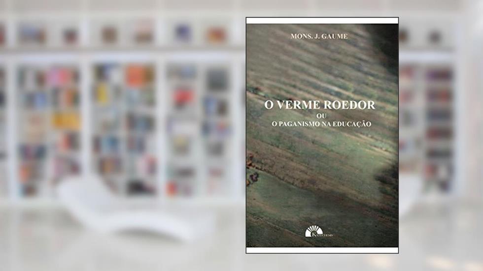 O Verme Roedor ou o Paganismo na Educação, do autor Mons. J. Gaume