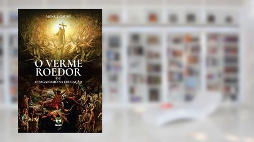 Capa de O VERME ROEDOR DAS SOCIEDADES MODERNAS OU O PAGANISMO NA EDUCAÇÃO, do autor MONSENHOR J. GAUME