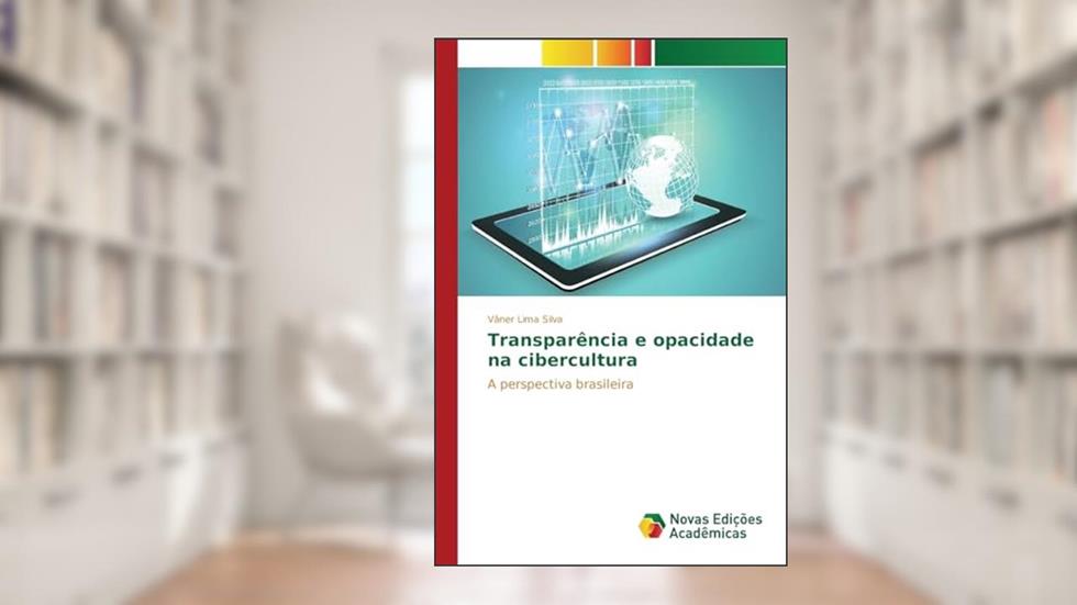Transparência e opacidade na cibercultura: A perspectiva brasileira, do autor Lima Silva Vâner