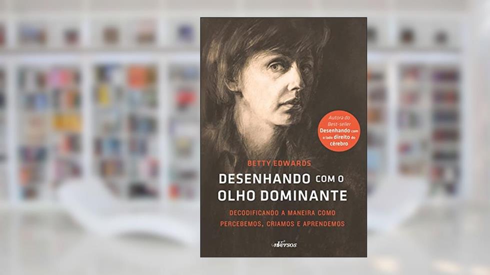 Desenhando com o olho dominante: Decodificando a maneira como percebemos, criamos e aprendemos, do autor Betty Edwards