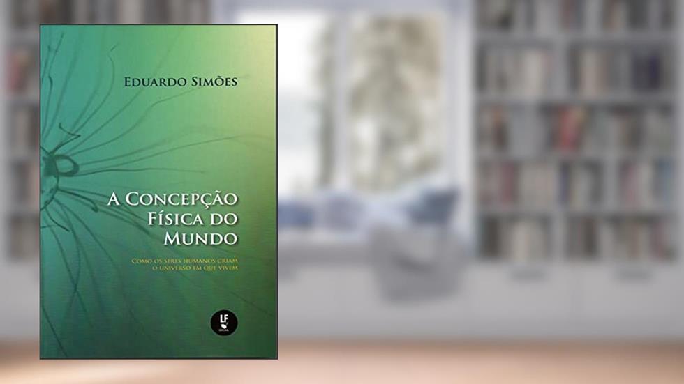 A Concepção Física do Mundo: como os seres humanos criam o universo em que vivem, do autor Eduardo Simões