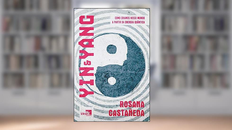 Yin e Yang: Como Criamos Nosso Mundo a Partir da Energia Quântica, do autor Rosana Castañeda