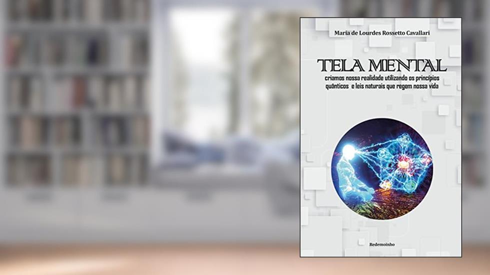 Tela Mental: Criamos nossa realidade utilizando os princípios quânticos e leis naturais que regem nossa vida, do autor Maria de Lourdes Rossetto Cavallari