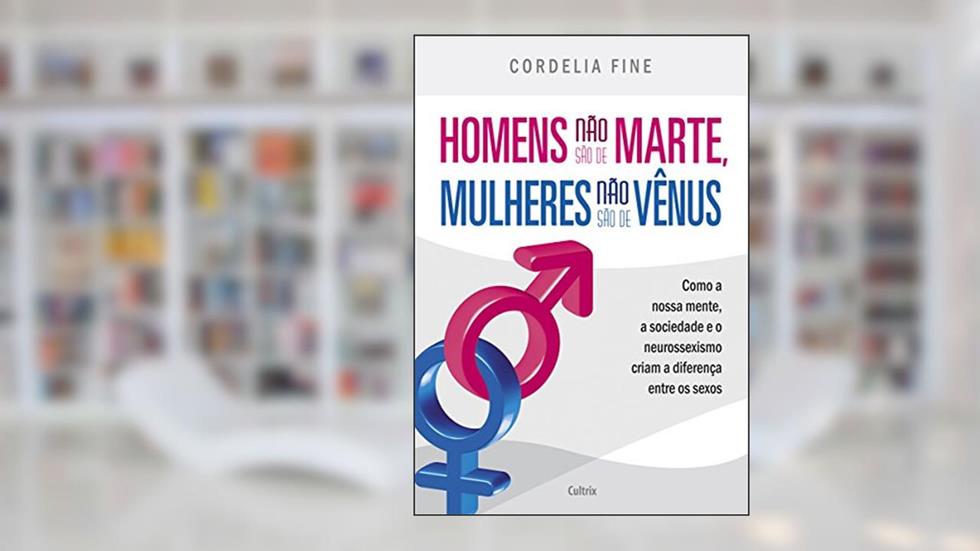 Homens não são de Marte, Mulheres não são de Vênus: Como a nossa mente, a sociedade e o neurossexismo criam a diferença entre os sexos, do autor Cordelia Fine