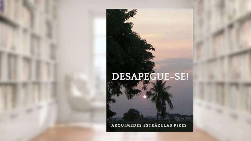 Desapegue-Se!, do autor Arquimedes Estrázulas Pires