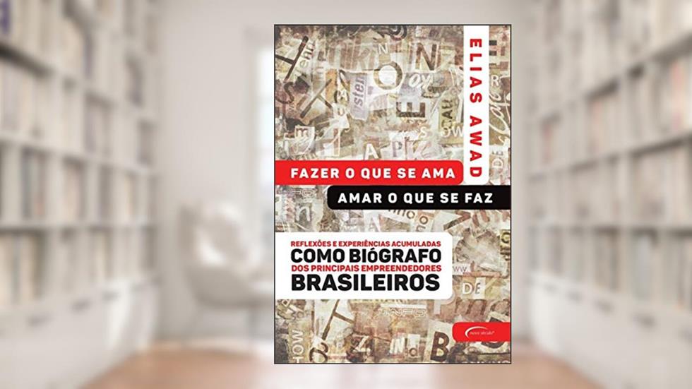 Fazer o que se ama, amar o que se faz: reflexões e experiências acumuladas como biógrafo dos principais empreendedores brasileiros, do autor Elias Awad