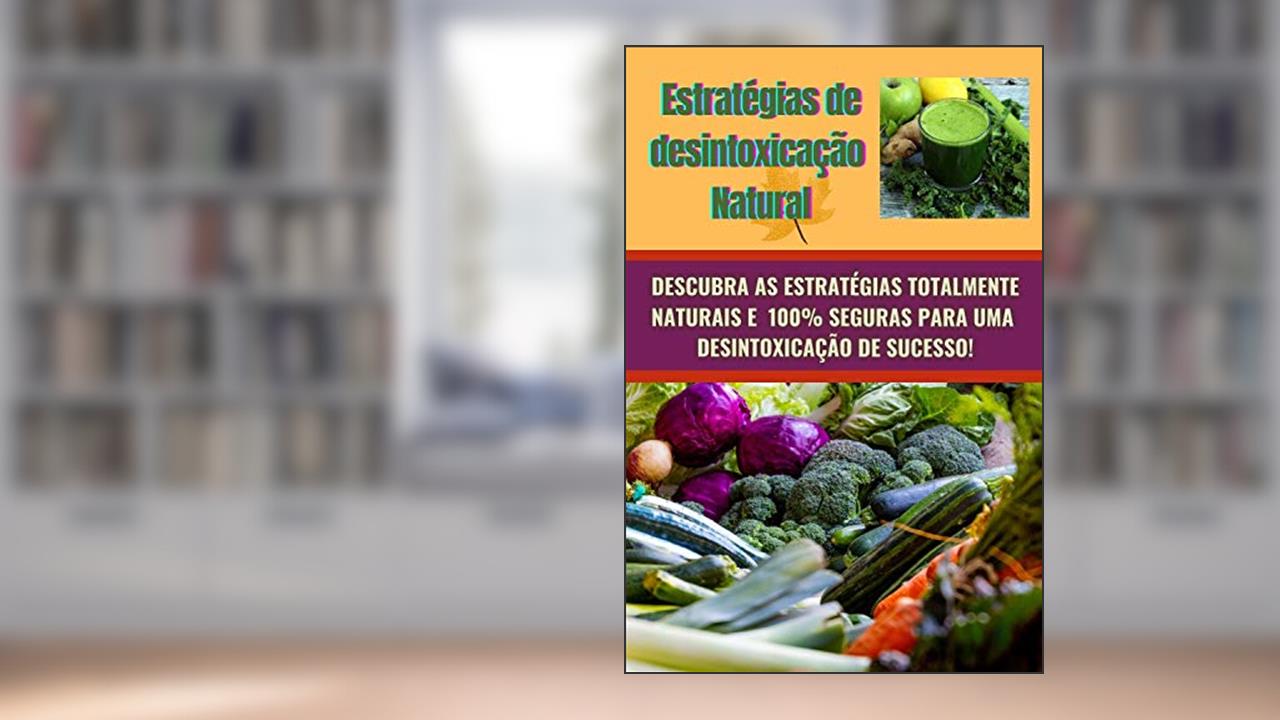 ESTRATÉGIAS DE DESINTOXICAÇÃO NATURAL: Desintoxicar seu corpo de produtos químicos prejudiciais e anos de toxinas acumuladas é fundamental para um corpo saudável e feliz., do autor Luiz Fernando Neto