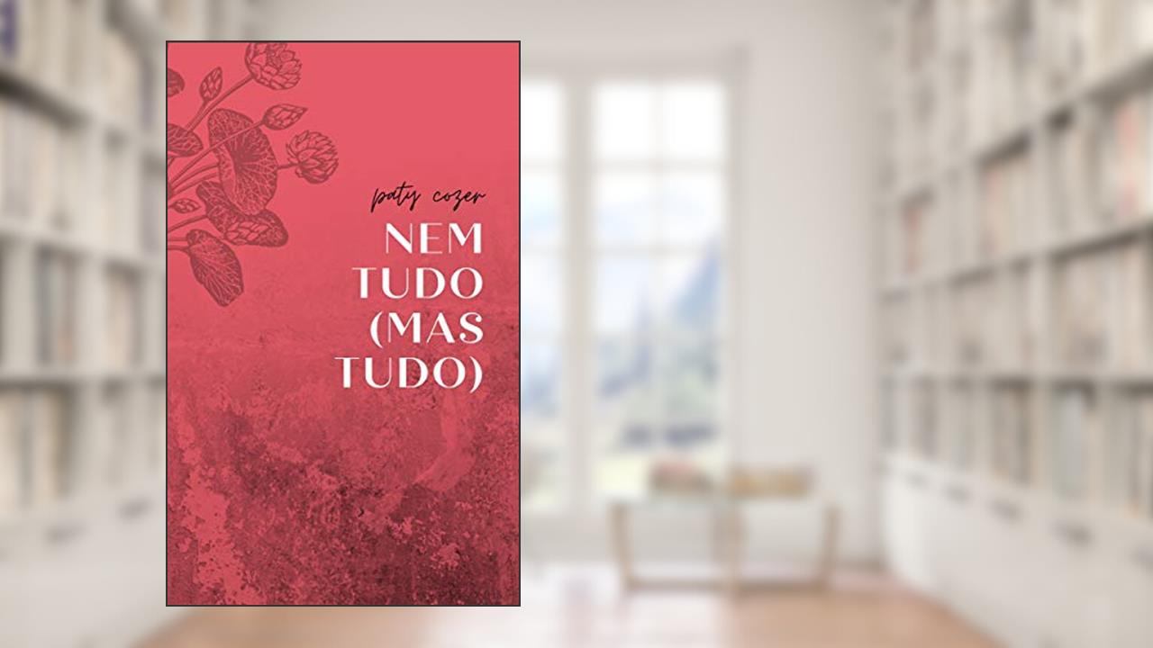 Nem tudo (mas tudo): crônicas, micropoemas e reflexões sensíveis sobre a vida, do autor Paty Cozer