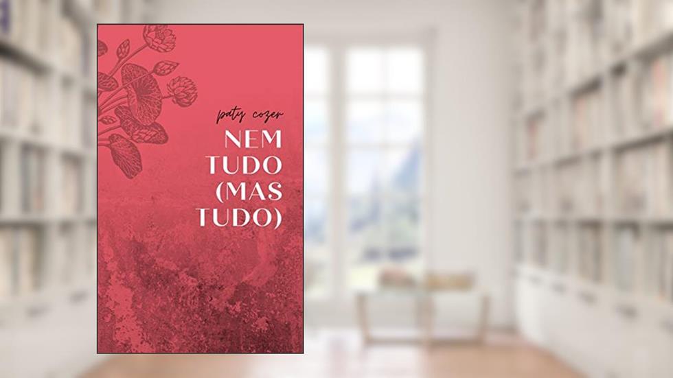 Nem tudo (mas tudo): crônicas, micropoemas e reflexões sensíveis sobre a vida, do autor Paty Cozer