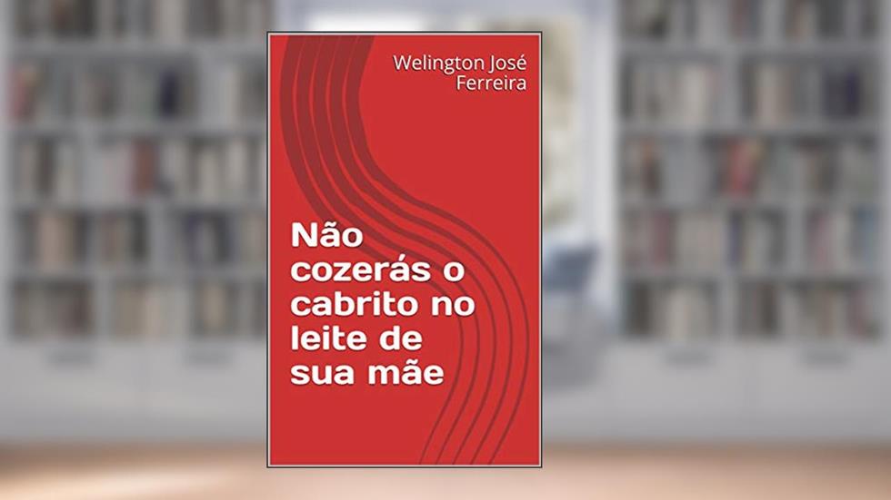 Não cozerás o cabrito no leite de sua mãe, do autor Welington José Ferreira
