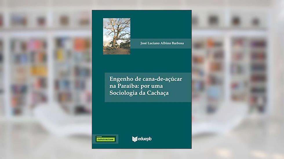 Engenho de cana-de-açúcar na Paraíba: por uma sociologia da cachaça, do autor José Luciano Albino Barbosa