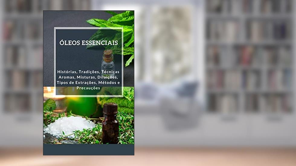 ÓLEOS ESSENCIAIS: HISTÓRIAS, TRADIÇÕES E TÉCNICAS (Saúde e Bem-estar Livro 1), do autor ALEXSANDRO DE OLIVEIRA