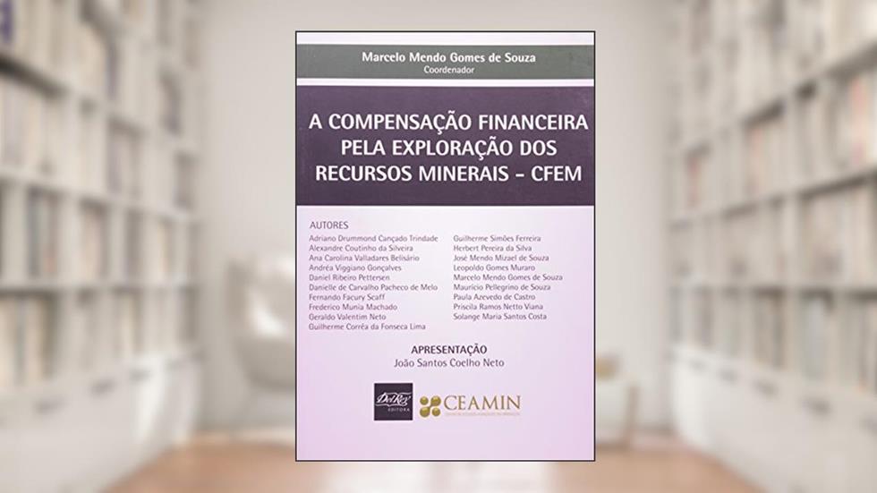 A Compensação Financeira Pela Exploração dos Recursos Minerais. CFEM, do autor Marcelo Mendo Gomes de Souza