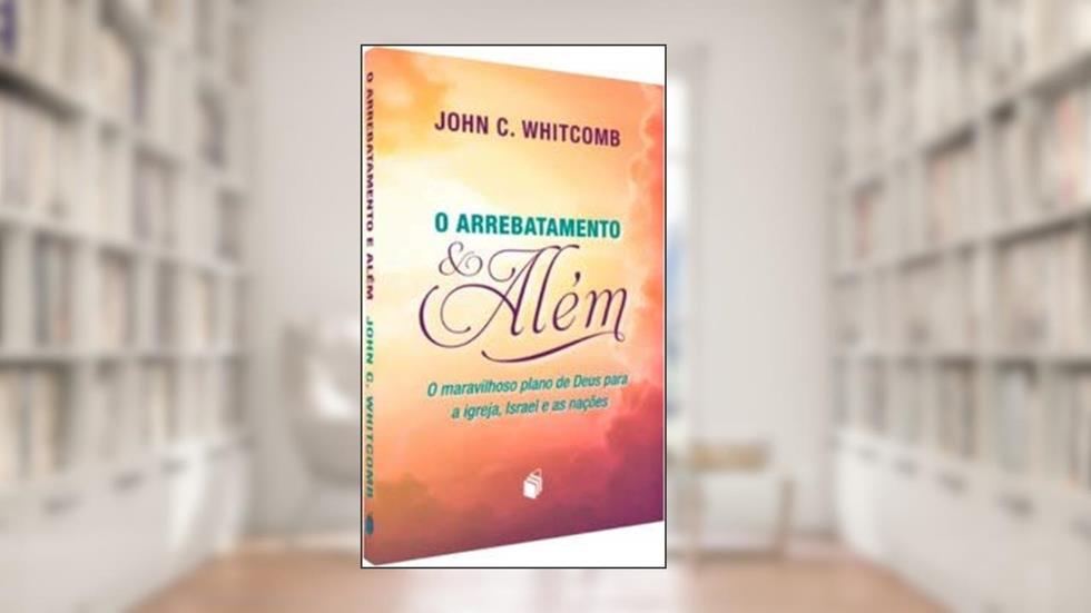 O Arrebatamento e Além, do autor John C. Whitcomb