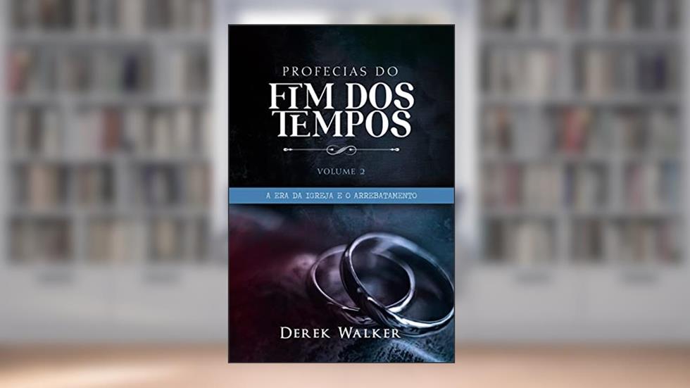 Profecias do Fim dos Tempos 2 - A Era da Igreja e o Arrebatamento, do autor Derek Walker