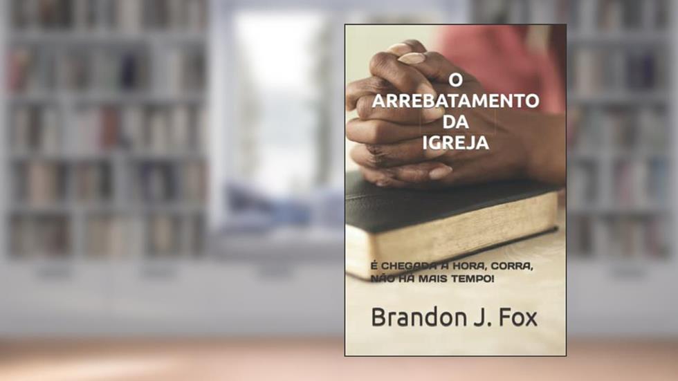 O Arrebatamento Da Igreja.: É Chegada a Hora, Corra, Não Há Mais Tempo!, do autor Valmir José Faria; Brandon J Fox