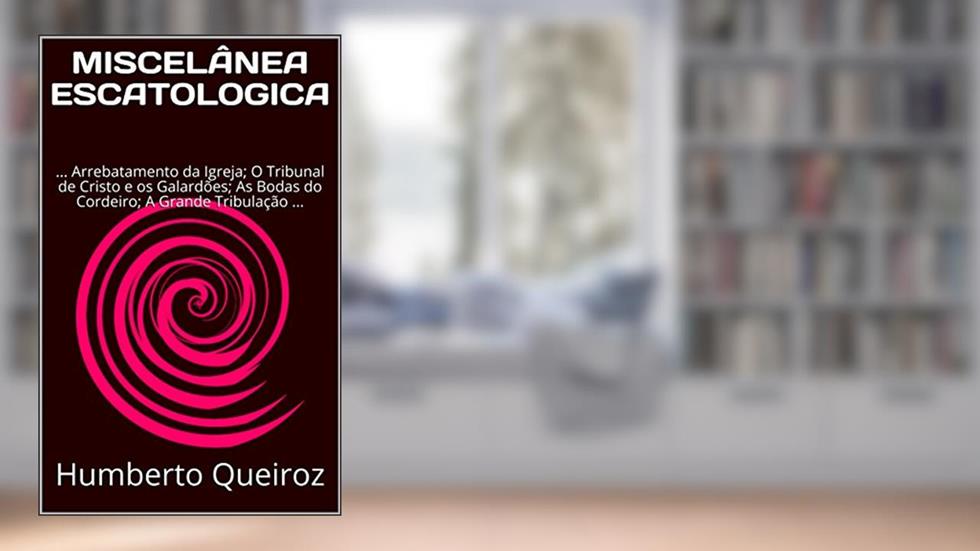 MISCELÂNEA ESCATOLÓGICA: ... Arrebatamento da Igreja; O Tribunal de Cristo e os Galardões; As Bodas do Cordeiro; A Grande Tribulação; Juízo Final ..., do autor Humberto Queiroz