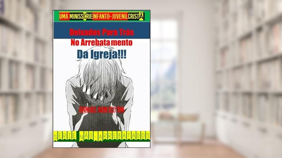 Deixados Para Tras no Arrebatamento da Igreja!!!, do autor Daniel Ben Elyon