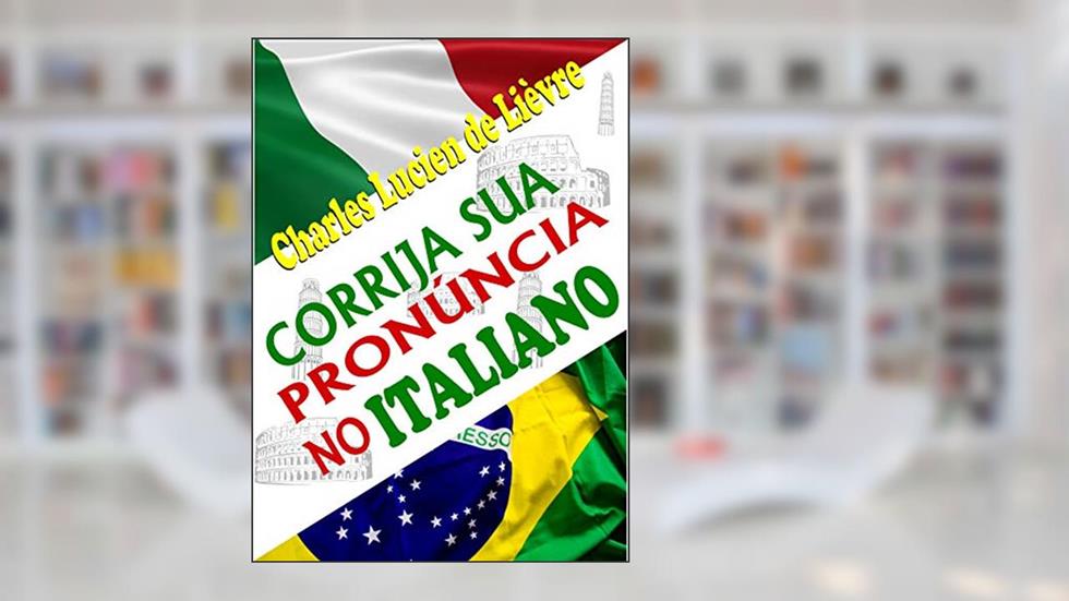 Corrija Sua Pronúncia no Italiano: Com Técnicas e Exercícios que Explicam a Lógica da Pronúncia Italiana, do autor Charles Lucien de Lièvre