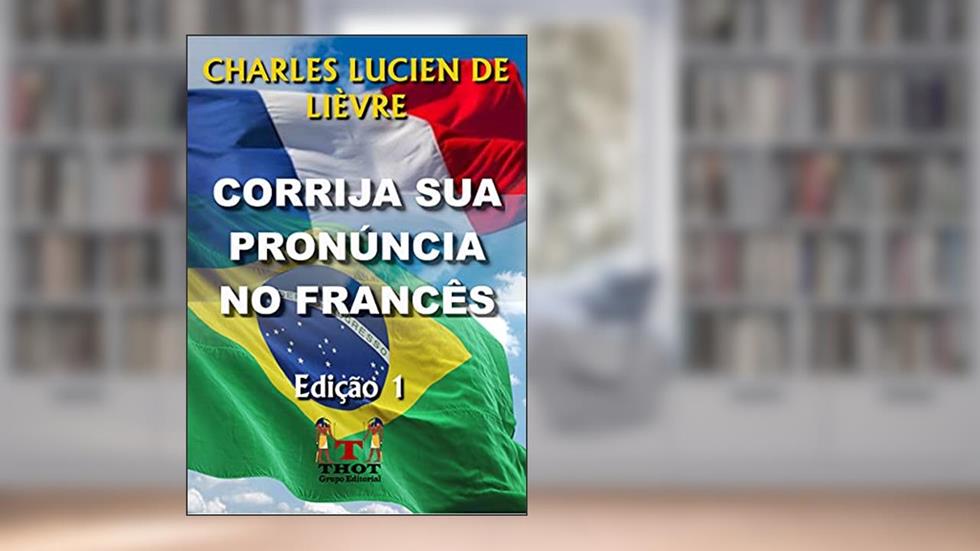 Corrija Sua Pronúncia no Francês: Com Técnicas de Observação e Exercícios de Raciocínio que Explicam a Lógica da Pronúncia Francesa, do autor Charles Lucien de Lièvre