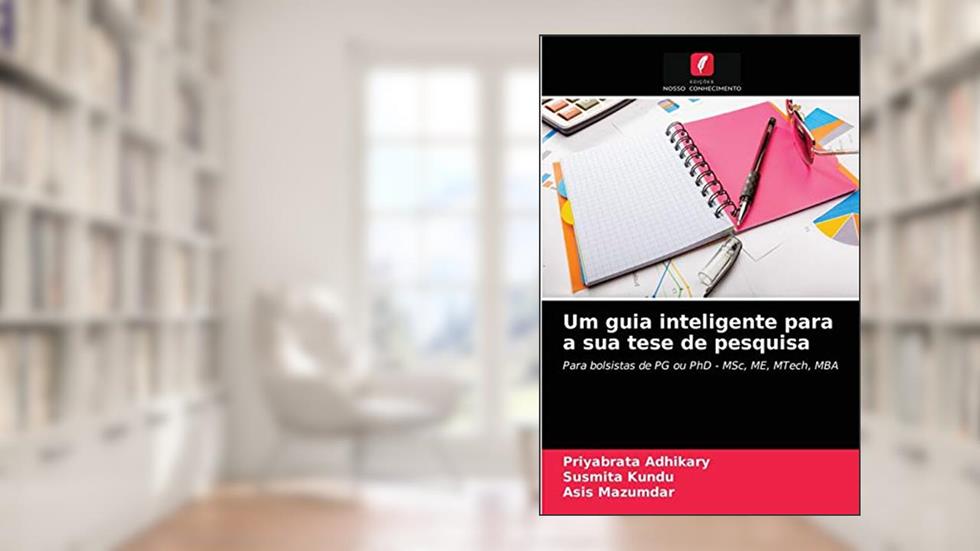 Um guia inteligente para a sua tese de pesquisa: Para bolsistas de PG ou PhD - MSc, ME, MTech, MBA, do autor Priyabrata Adhikary; Susmita Kundu; Asis Mazumdar