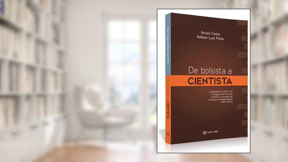De Bolsista a Cientista: A Experiência da Ufsc Com o Programa de Iniciação Científica no Processo de Formação, do autor Airton Costa