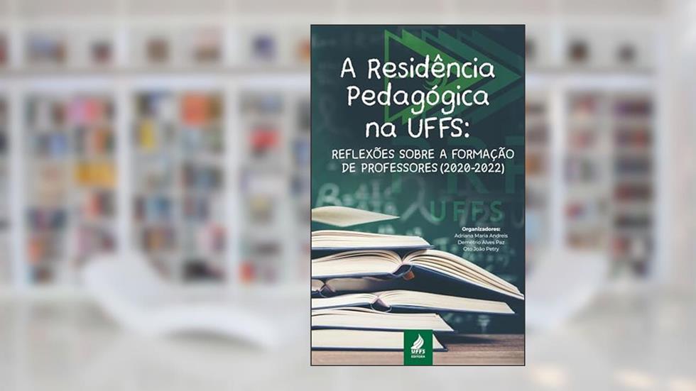 A Residência Pedagógica na UFFS: reflexões sobre a formação de professores (2020-2022), do autor Adriana Maria Andreis; Demétrio Alves Paz; Oto João Petry