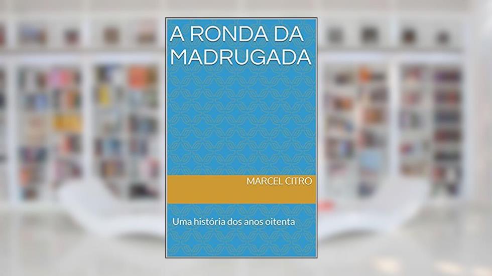 A RONDA DA MADRUGADA: Uma história dos anos oitenta, do autor Marcel Citro