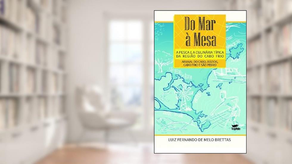 Do mar à Mesa - a Pesca e a Culinária Típica da Região do Cabo Frio: Arraial do Cabo, Búzios, Cabo Frio e São Pedro, do autor Luiz Fernando de Melo Brettas