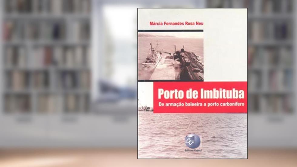 Porto De Imbituba : De Armação Baleeira A Porto Carbonífero., do autor Márcia Fernandes Rosa Neu
