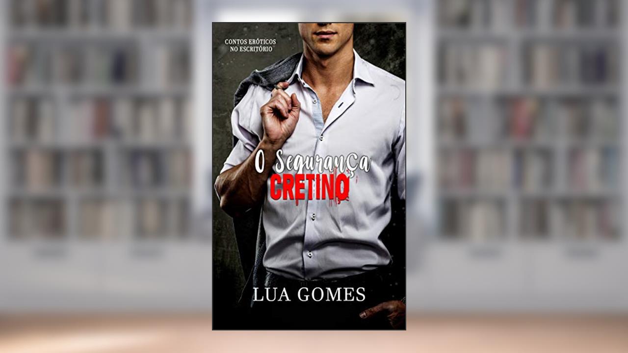 O Segurança Cretino (Contos Eróticos no Escritório Livro 4), do autor Lua Gomes; Criativa TI