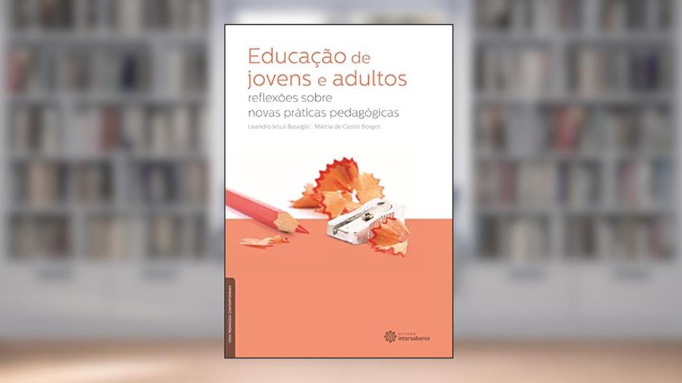 Educação de jovens e adultos:: reflexões sobre novas práticas pedagógicas, do autor Leandro Jesus Basegio; Márcia De Castro Borges