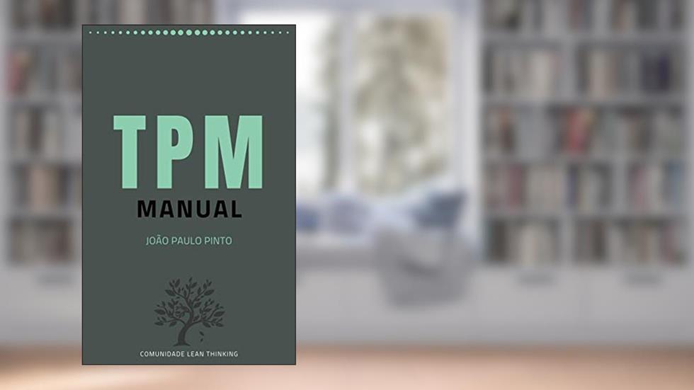 Manual TPM (Total Productive Maintenance): Abordagem holística à manutenção dos equipamentos visando a perfeição, do autor João Paulo Pinto