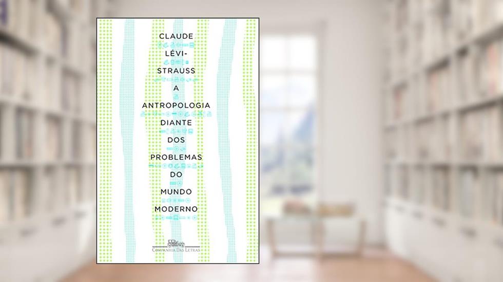 A antropologia diante dos problemas do mundo moderno, do autor Claude Lévi-Strauss