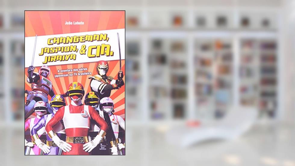 Changerman, Jaspion, Jiraya e Cia, do autor Joao Lobato