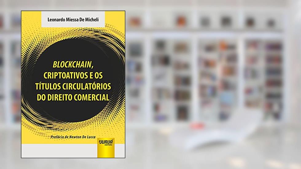 Blockchain, Criptoativos e os Títulos Circulatórios do Direito Comercial, do autor Leonardo Miessa De Micheli