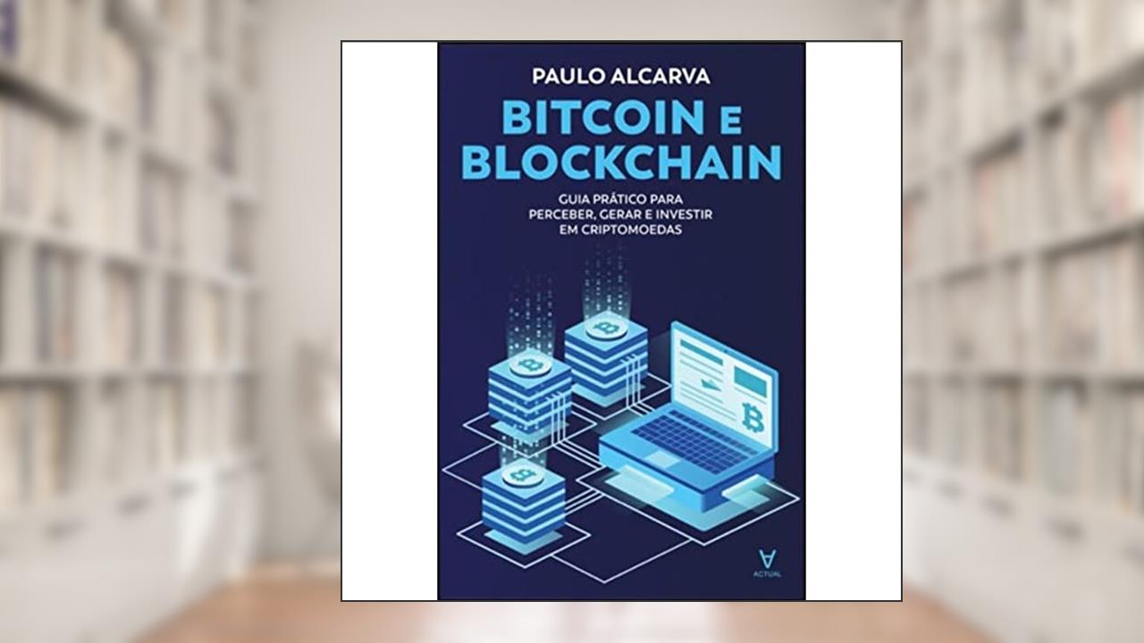 Bitcoin e Blockchain: Guia Prático Para Perceber, Gerar e Investir em Criptomoedas, do autor Paulo Alcarva