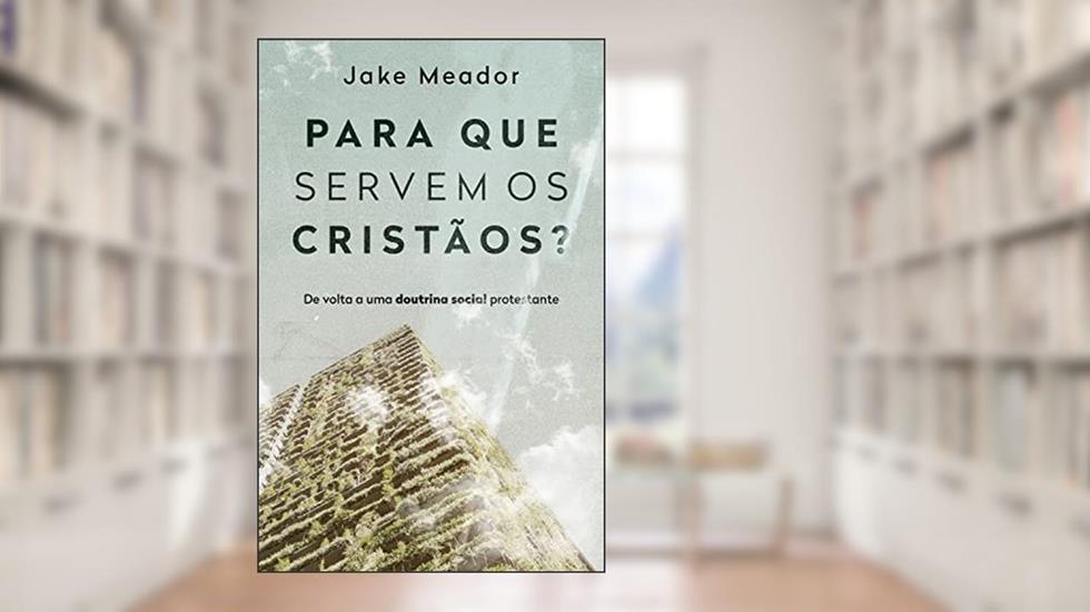 Para que servem os cristãos?: De volta a uma doutrina social protestante, do autor Jack Meador