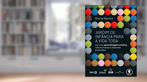 Capa de Jardim de Infância para a Vida Toda: Por uma Aprendizagem Criativa, Mão na Massa e Relevante para Todos, do autor Mitchel Resnick