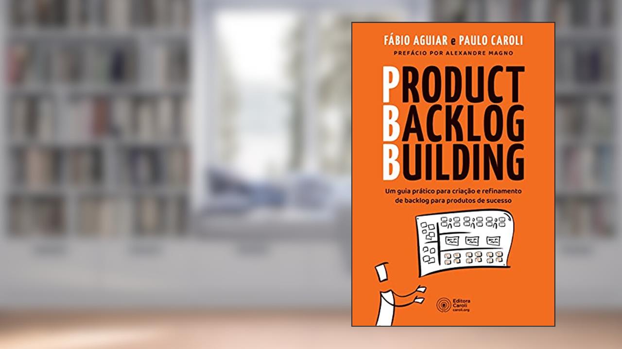 Product Backlog Building: Um guia prático para criação e refinamento de backlog para produtos de sucesso, do autor Fábio Aguiar; Paulo Caroli