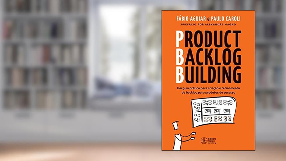 Product Backlog Building: Um guia prático para criação e refinamento de backlog para produtos de sucesso, do autor Fábio Aguiar; Paulo Caroli