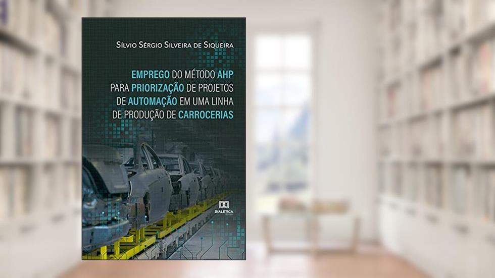 Emprego do Método AHP para Priorização de Projetos de Automação em uma Linha de Produção de Carrocerias, do autor Sílvio Sérgio Silveira de Siqueira