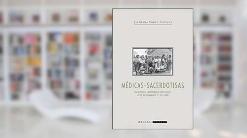 Capa de Médicas sacerdotisas: Religiosidades Ancestrais e Contestação ao sul de Moçambique (C. 1927-1988), do autor Jacimara Souza Santana