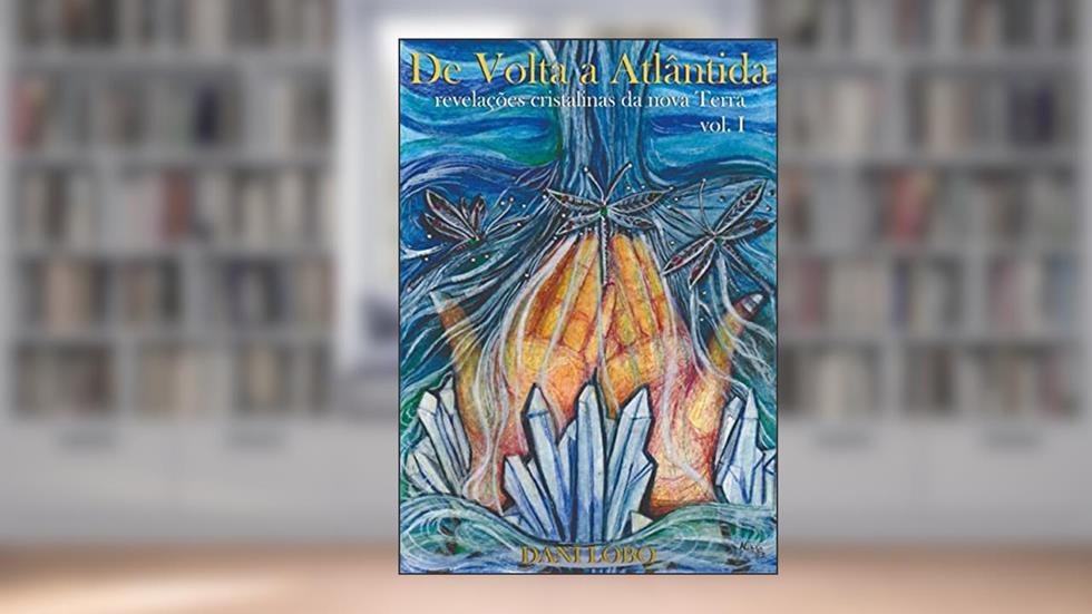 De volta a Atlântida : Revelações cristalinas da nova Terra (Memórias de uma sacerdotisa do mar Livro 3), do autor Dani Lobo