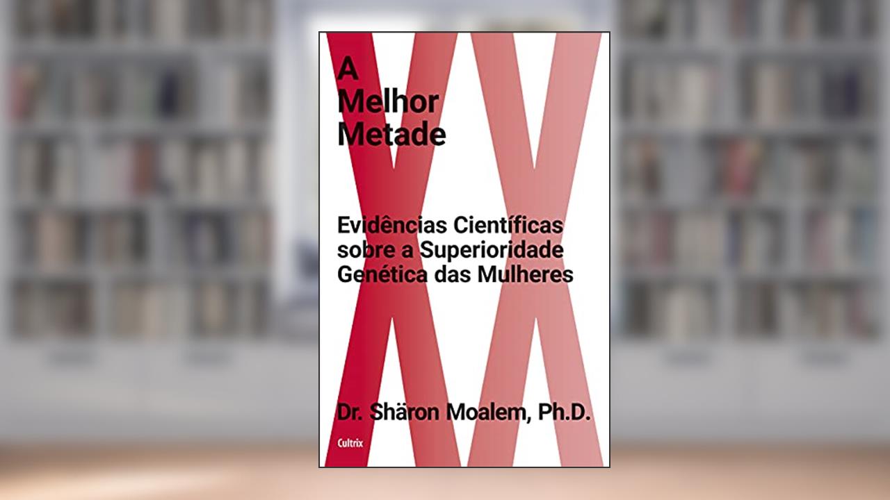 A Melhor Metade: Evidências Científicas Sobre a Superioridade Genética das Mulheres, do autor Ph.D. Moalem