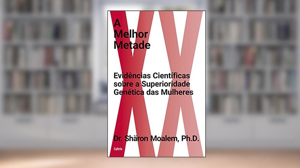 A Melhor Metade: Evidências Científicas Sobre a Superioridade Genética das Mulheres, do autor Ph.D. Moalem