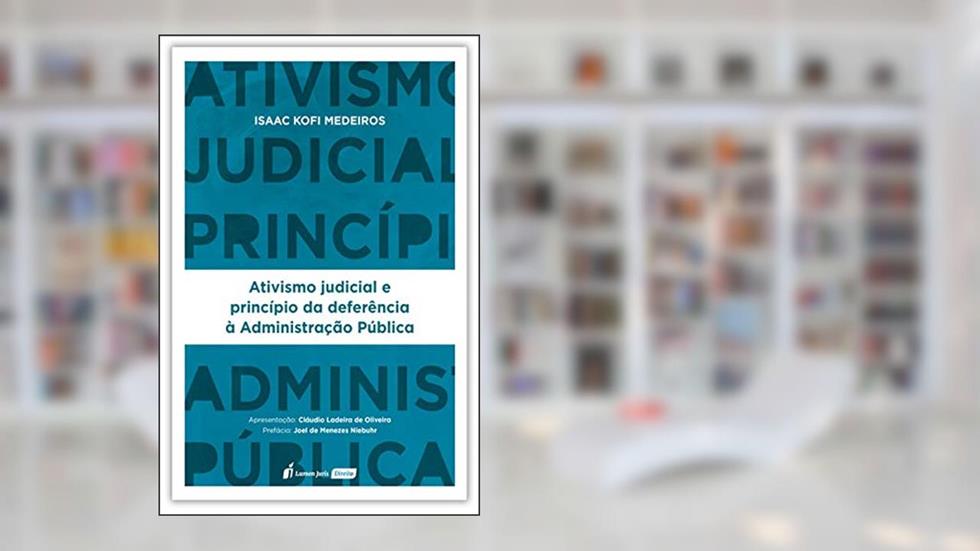 Ativismo Judicial e Princípio da Deferência à Administração Pública - 2ª Tiragem - 2024, do autor Isaac Kofi Medeiros